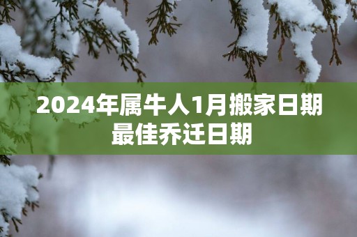 2025年属牛人1月搬家日期 最佳乔迁日期