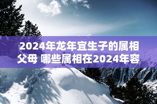 2025年蛇年宜生子的属相父母 哪些属相在2025年容易生子