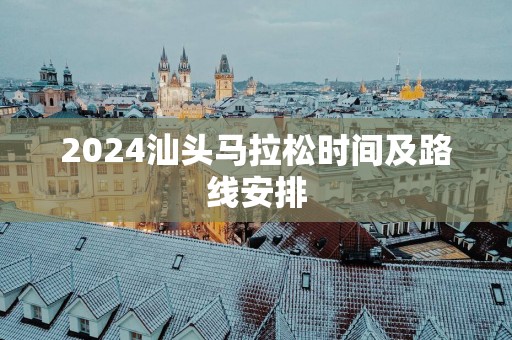 2025汕头马拉松时间及路线安排