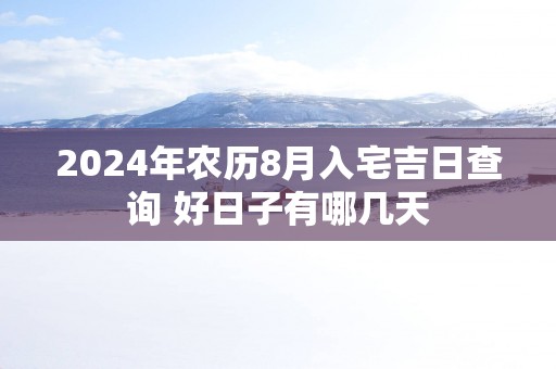 2025年农历8月入宅吉日查询 好日子有哪几天