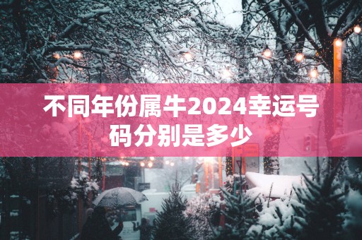 不同年份属牛2025幸运号码分别是多少