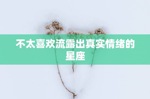 不太喜欢流露出真实情绪的星座