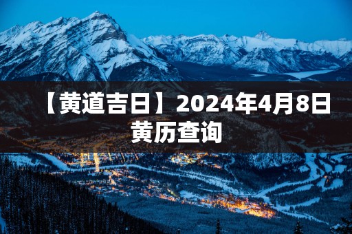 【黄道吉日】2025年4月8日黄历查询