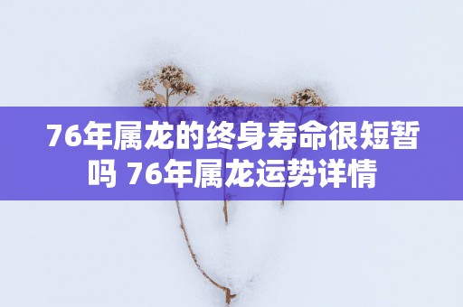 76年属龙的终身寿命很短暂吗 76年属龙运势详情