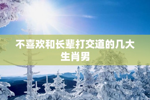 不喜欢和长辈打交道的几大生肖男