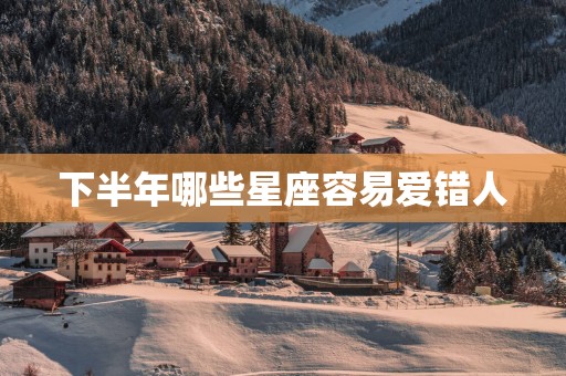 下半年哪些星座容易爱错人