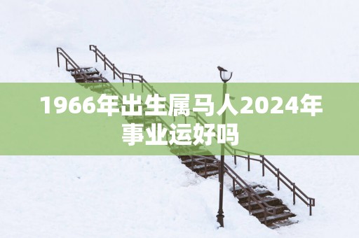 1966年出生属马人2025年事业运好吗