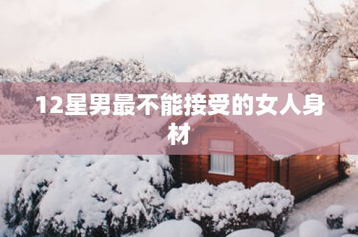 12星男最不能接受的女人身材