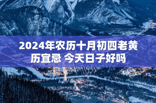 2025年农历十月初四老黄历宜忌 今天日子好吗