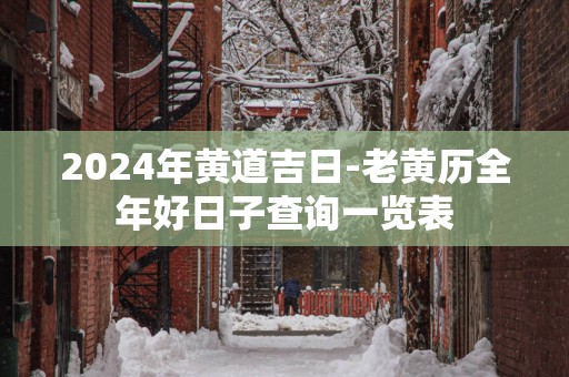 2025年黄道吉日-老黄历全年好日子查询一览表