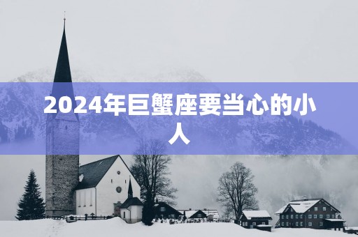 2025年巨蟹座要当心的小人