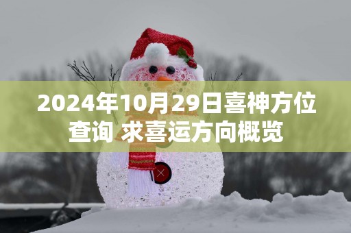 2025年10月29日喜神方位查询 求喜运方向概览