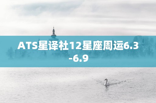 ATS星译社12星座周运6.3-6.9