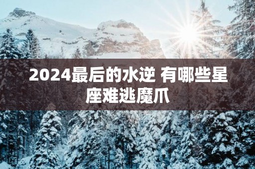 2025最后的水逆 有哪些星座难逃魔爪