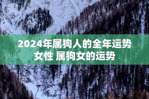 2025年属狗人的全年运势女性 属狗女的运势