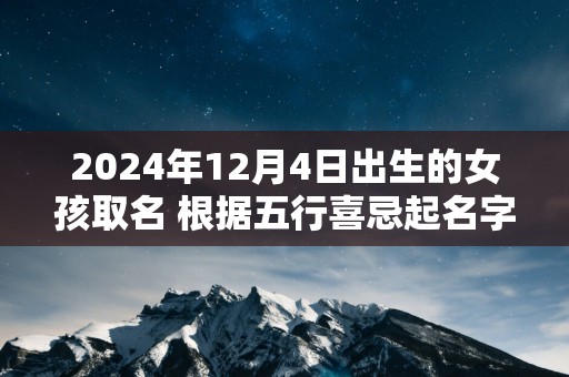 2025年12月4日出生的女孩取名 根据五行喜忌起名字