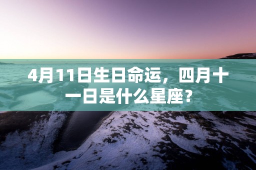 4月11日生日命运，四月十一日是什么星座？