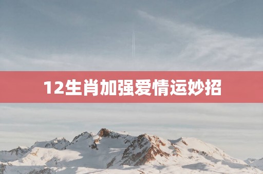 12生肖加强爱情运妙招