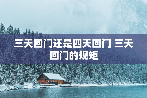 三天回门还是四天回门 三天回门的规矩