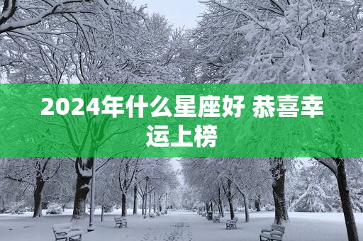 2025年什么星座好 恭喜幸运上榜