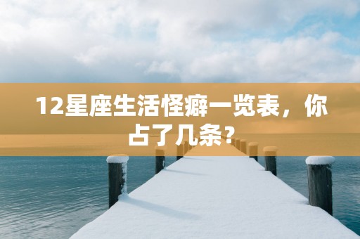 12星座生活怪癖一览表，你占了几条？