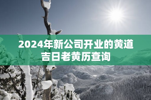 2025年新公司开业的黄道吉日老黄历查询