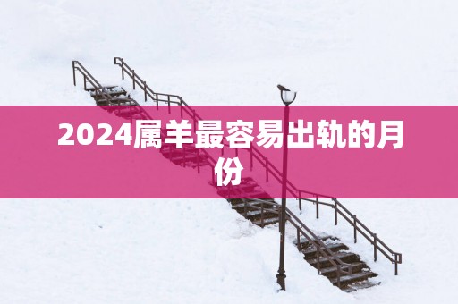 2025属羊最容易出轨的月份