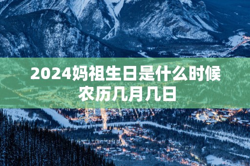 2025妈祖生日是什么时候 农历几月几日