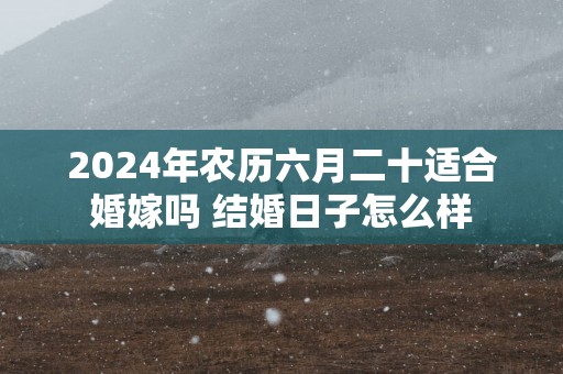 2025年农历六月二十适合婚嫁吗 结婚日子怎么样