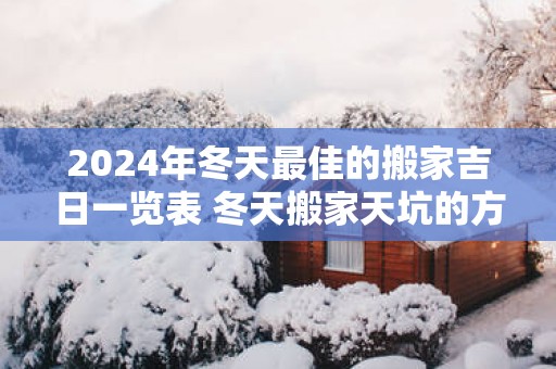 2025年冬天最佳的搬家吉日一览表 冬天搬家天坑的方向