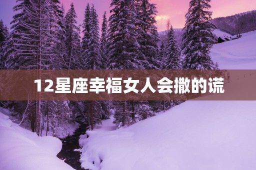 12星座幸福女人会撒的谎