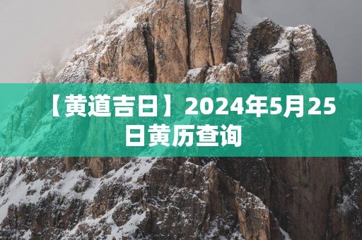 【黄道吉日】2025年5月25日黄历查询