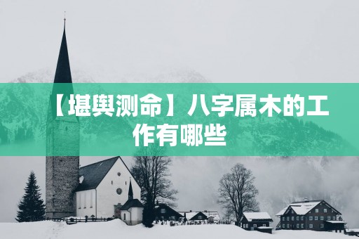 【堪舆测命】八字属木的工作有哪些