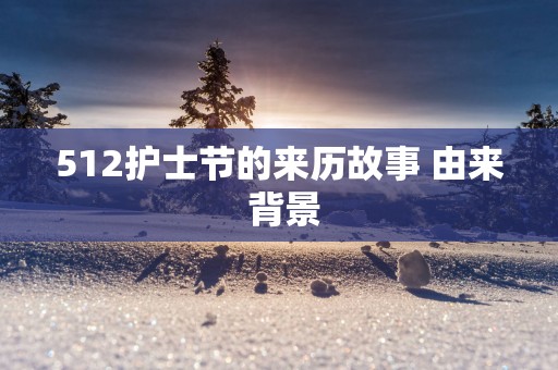 512护士节的来历故事 由来 背景