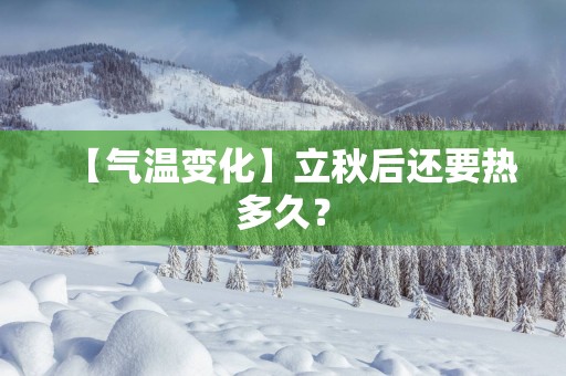【气温变化】立秋后还要热多久？