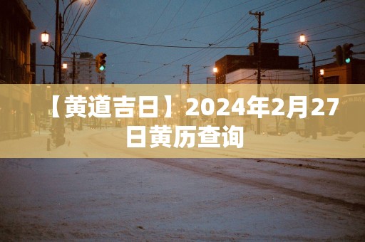 【黄道吉日】2025年2月27日黄历查询
