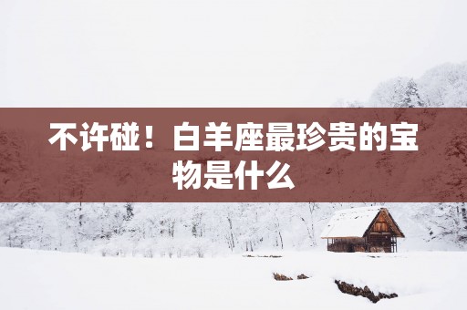 不许碰！白羊座最珍贵的宝物是什么
