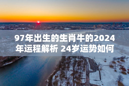 97年出生的生肖牛的2025年运程解析 24岁运势如何