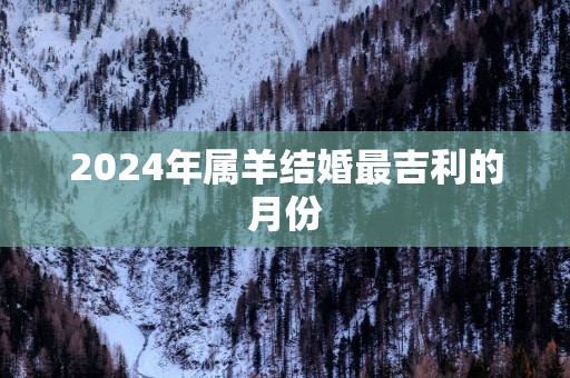 2025年属羊结婚最吉利的月份