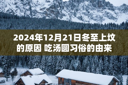 2025年12月21日冬至上坟的原因 吃汤圆习俗的由来