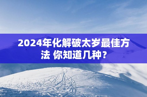 2025年化解破太岁最佳方法 你知道几种？