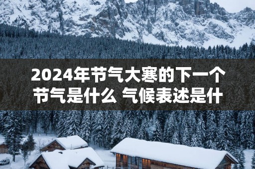2025年节气大寒的下一个节气是什么 气候表述是什么