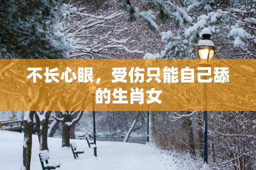 不长心眼，受伤只能自己舔的生肖女