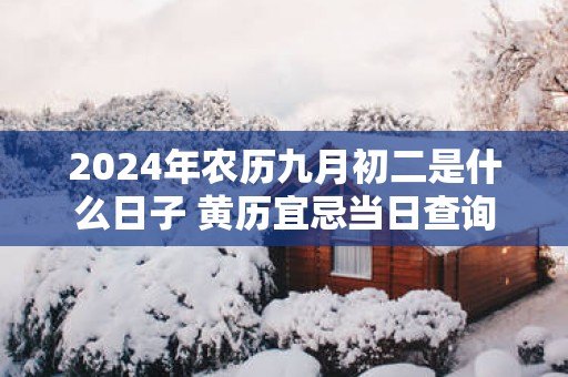 2025年农历九月初二是什么日子 黄历宜忌当日查询