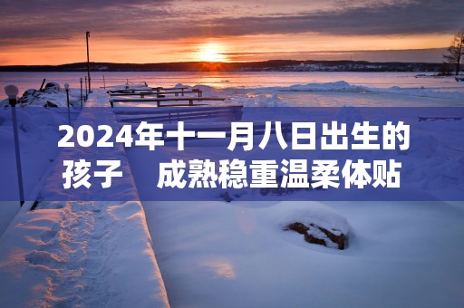2025年十一月八日出生的孩子    成熟稳重温柔体贴
