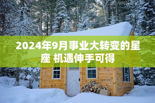 2025年9月事业大转变的星座 机遇伸手可得