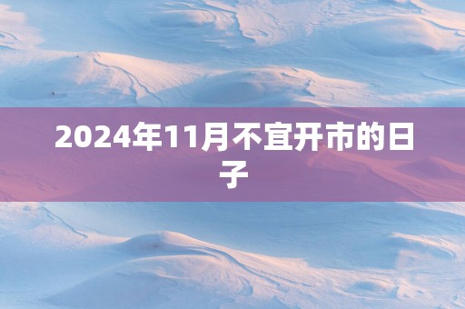 2025年11月不宜开市的日子