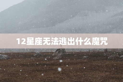 12星座无法逃出什么魔咒