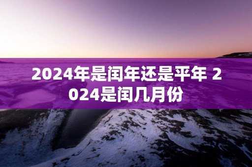 2025年是闰年还是平年 2025是闰几月份