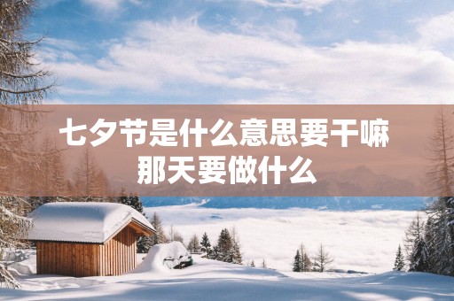 七夕节是什么意思要干嘛 那天要做什么
